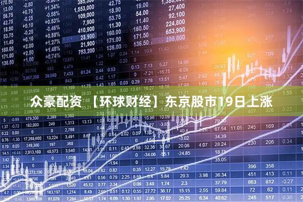 众豪配资 【环球财经】东京股市19日上涨