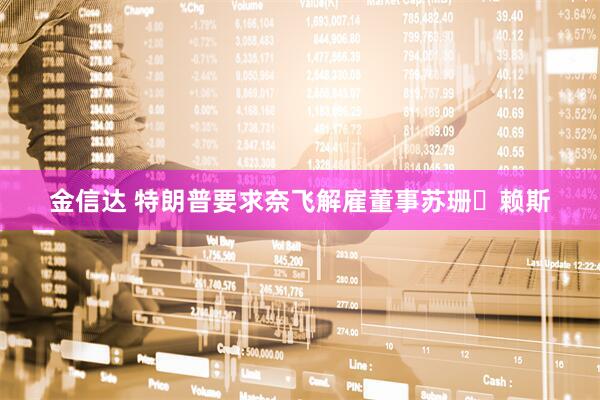 金信达 特朗普要求奈飞解雇董事苏珊・赖斯