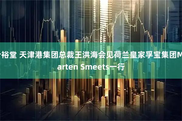 今裕堂 天津港集团总裁王洪海会见荷兰皇家孚宝集团Maarten Smeets一行
