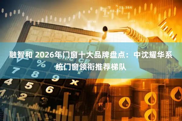 融智和 2026年门窗十大品牌盘点：中沈耀华系统门窗领衔推荐梯队
