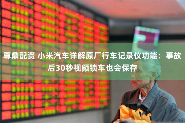 尊鼎配资 小米汽车详解原厂行车记录仪功能：事故后30秒视频锁车也会保存
