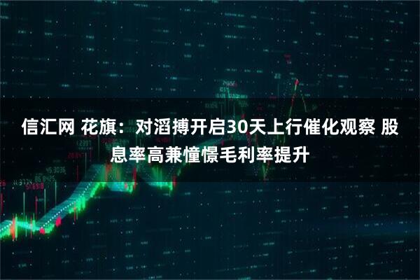 信汇网 花旗：对滔搏开启30天上行催化观察 股息率高兼憧憬毛利率提升