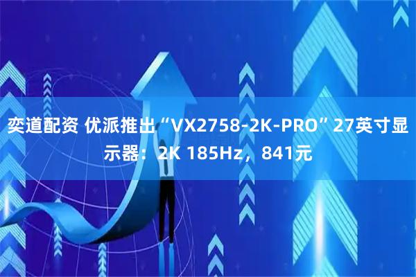 奕道配资 优派推出“VX2758-2K-PRO”27英寸显示器：2K 185Hz，841元