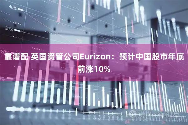 靠谱配 英国资管公司Eurizon：预计中国股市年底前涨10%