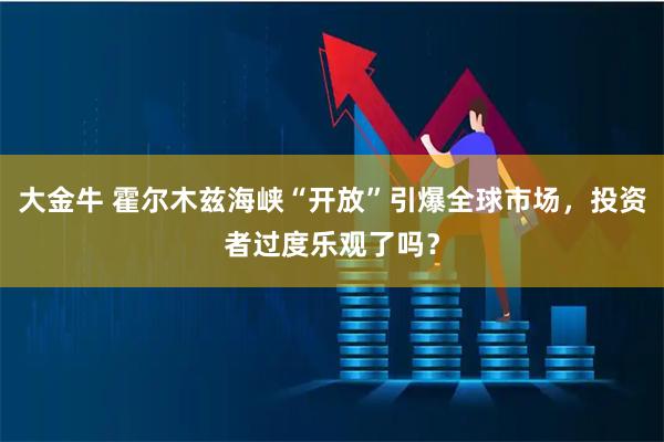 大金牛 霍尔木兹海峡“开放”引爆全球市场，投资者过度乐观了吗？