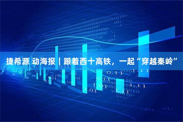 捷希源 动海报｜跟着西十高铁，一起“穿越秦岭”
