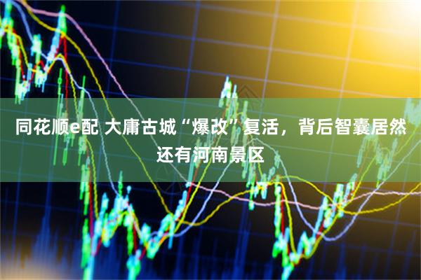 同花顺e配 大庸古城“爆改”复活，背后智囊居然还有河南景区