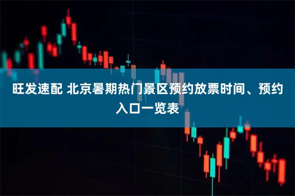 旺发速配 北京暑期热门景区预约放票时间、预约入口一览表