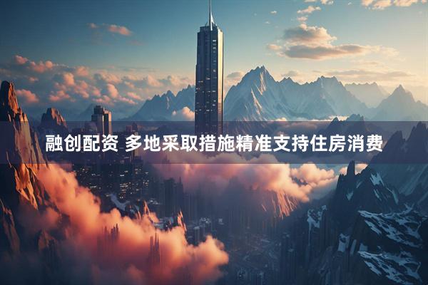 融创配资 多地采取措施精准支持住房消费