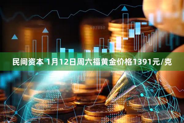 民间资本 1月12日周六福黄金价格1391元/克
