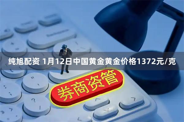 纯旭配资 1月12日中国黄金黄金价格1372元/克