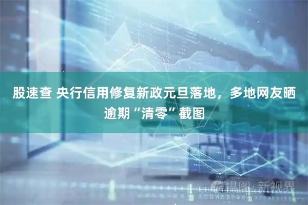 股速查 央行信用修复新政元旦落地，多地网友晒逾期“清零”截图