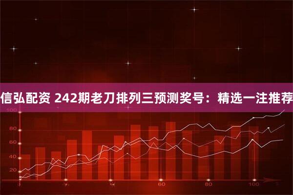 信弘配资 242期老刀排列三预测奖号：精选一注推荐