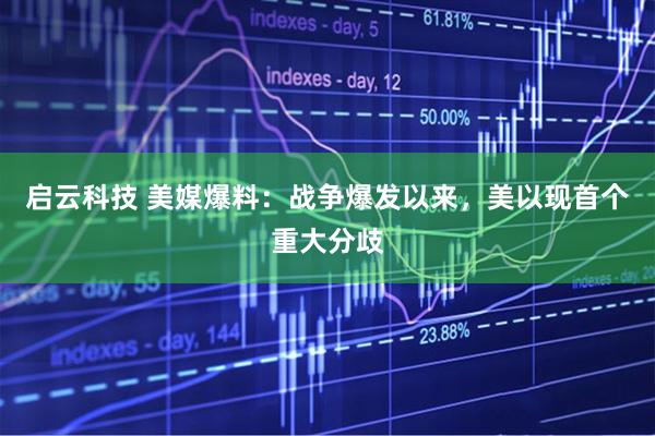 启云科技 美媒爆料：战争爆发以来，美以现首个重大分歧