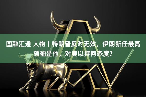 国融汇通 人物丨特朗普反对无效，伊朗新任最高领袖是他，对美以持何态度？