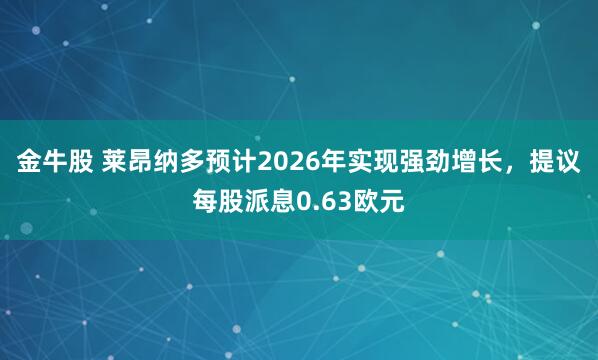 金牛股 莱昂纳多预计2026年实现强劲增长，提议每股派息0.63欧元