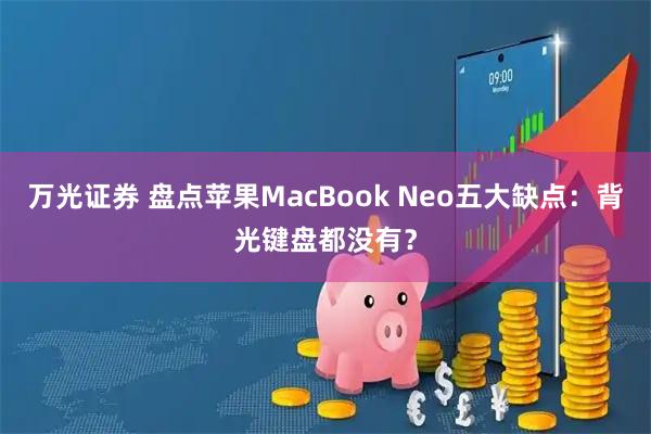 万光证券 盘点苹果MacBook Neo五大缺点：背光键盘都没有？