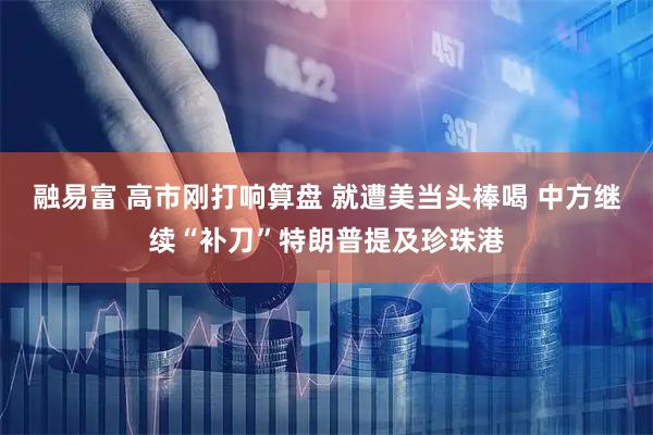融易富 高市刚打响算盘 就遭美当头棒喝 中方继续“补刀”特朗普提及珍珠港