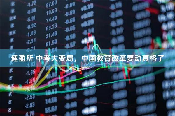 速盈所 中考大变局，中国教育改革要动真格了
