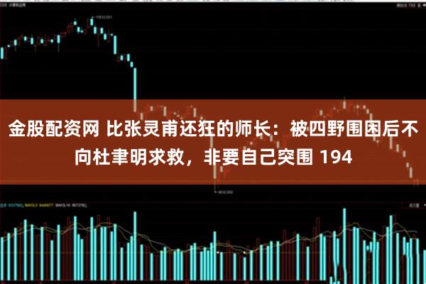 金股配资网 比张灵甫还狂的师长：被四野围困后不向杜聿明求救，非要自己突围 194