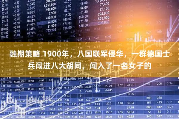 融期策略 1900年，八国联军侵华，一群德国士兵闯进八大胡同，闯入了一名女子的