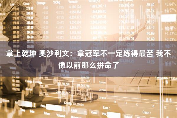 掌上乾坤 奥沙利文：拿冠军不一定练得最苦 我不像以前那么拼命了