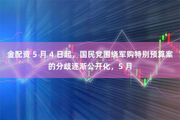 金配资 5 月 4 日起，国民党围绕军购特别预算案的分歧逐渐公开化，5 月