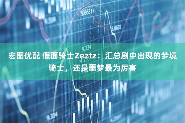 宏图优配 假面骑士Zeztz：汇总剧中出现的梦境骑士，还是噩梦最为厉害