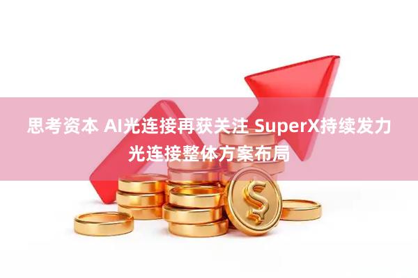 思考资本 AI光连接再获关注 SuperX持续发力光连接整体方案布局