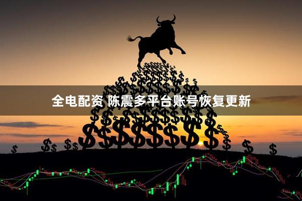 全电配资 陈震多平台账号恢复更新