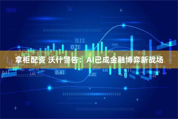 拿柜配资 沃什警告：AI已成金融博弈新战场