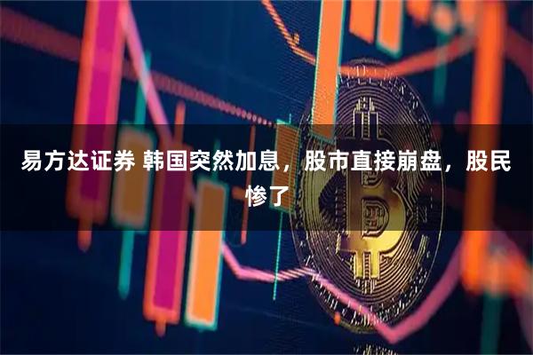 易方达证券 韩国突然加息，股市直接崩盘，股民惨了