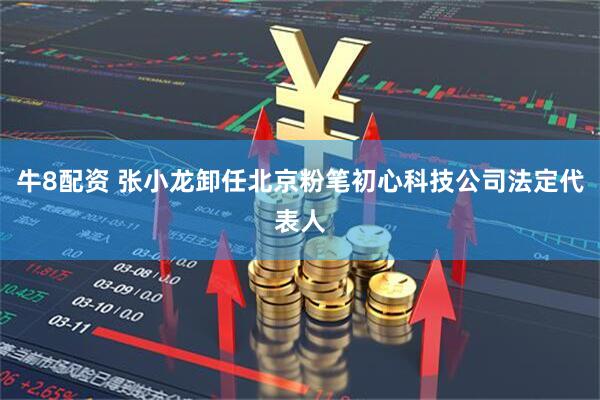 牛8配资 张小龙卸任北京粉笔初心科技公司法定代表人