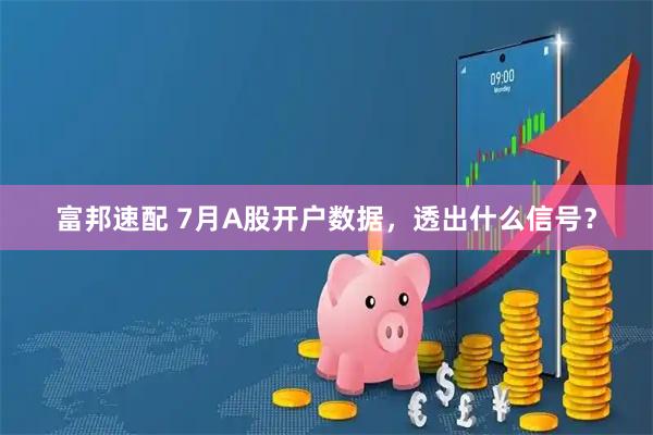 富邦速配 7月A股开户数据，透出什么信号？