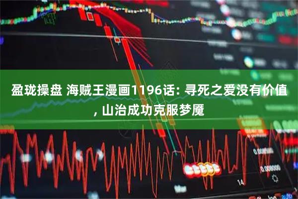 盈珑操盘 海贼王漫画1196话: 寻死之爱没有价值, 山治成功克服梦魇