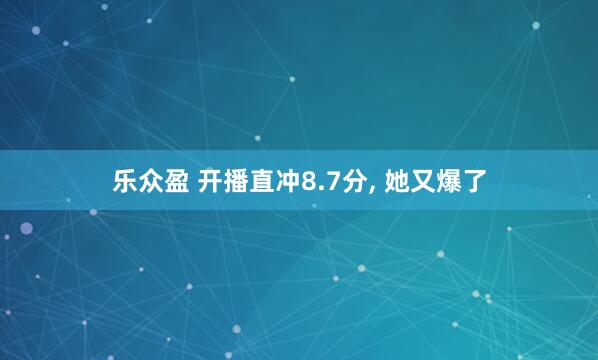 乐众盈 开播直冲8.7分, 她又爆了